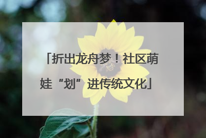 折出龙舟梦！社区萌娃“划”进传统文化